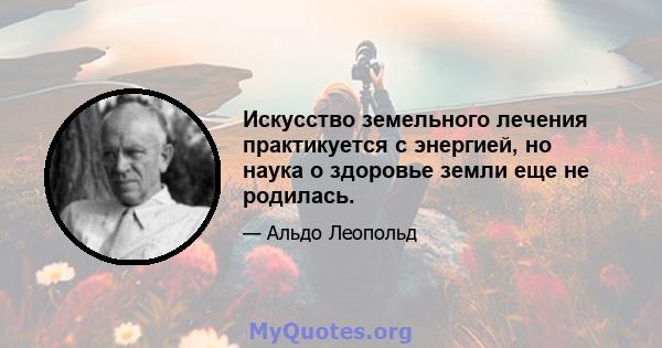 Искусство земельного лечения практикуется с энергией, но наука о здоровье земли еще не родилась.