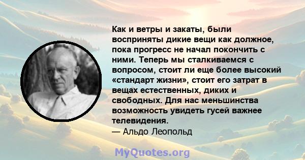 Как и ветры и закаты, были восприняты дикие вещи как должное, пока прогресс не начал покончить с ними. Теперь мы сталкиваемся с вопросом, стоит ли еще более высокий «стандарт жизни», стоит его затрат в вещах