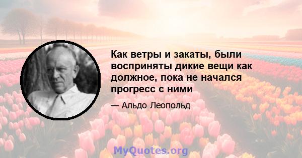 Как ветры и закаты, были восприняты дикие вещи как должное, пока не начался прогресс с ними