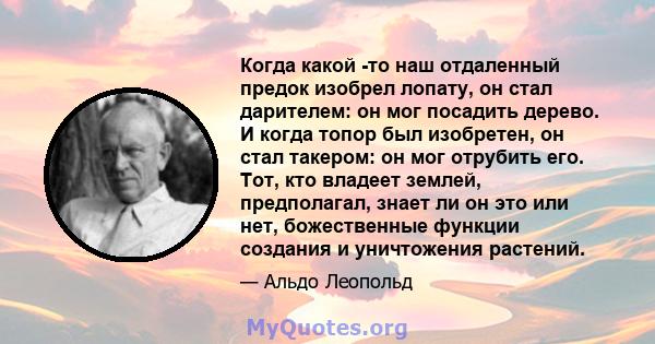 Когда какой -то наш отдаленный предок изобрел лопату, он стал дарителем: он мог посадить дерево. И когда топор был изобретен, он стал такером: он мог отрубить его. Тот, кто владеет землей, предполагал, знает ли он это