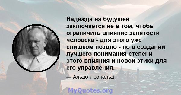 Надежда на будущее заключается не в том, чтобы ограничить влияние занятости человека - для этого уже слишком поздно - но в создании лучшего понимания степени этого влияния и новой этики для его управления.