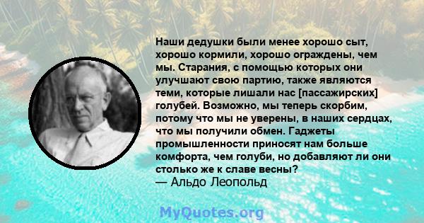 Наши дедушки были менее хорошо сыт, хорошо кормили, хорошо ограждены, чем мы. Старания, с помощью которых они улучшают свою партию, также являются теми, которые лишали нас [пассажирских] голубей. Возможно, мы теперь