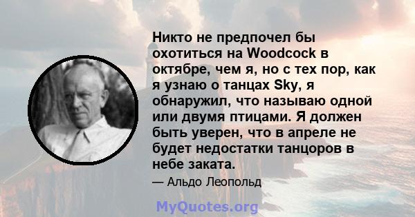 Никто не предпочел бы охотиться на Woodcock в октябре, чем я, но с тех пор, как я узнаю о танцах Sky, я обнаружил, что называю одной или двумя птицами. Я должен быть уверен, что в апреле не будет недостатки танцоров в