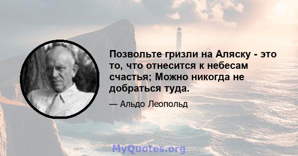 Позвольте гризли на Аляску - это то, что отнесится к небесам счастья; Можно никогда не добраться туда.