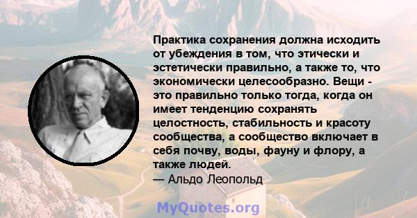 Практика сохранения должна исходить от убеждения в том, что этически и эстетически правильно, а также то, что экономически целесообразно. Вещи - это правильно только тогда, когда он имеет тенденцию сохранять