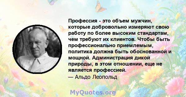 Профессия - это объем мужчин, которые добровольно измеряют свою работу по более высоким стандартам, чем требуют их клиентов. Чтобы быть профессионально приемлемым, политика должна быть обоснованной и мощной.