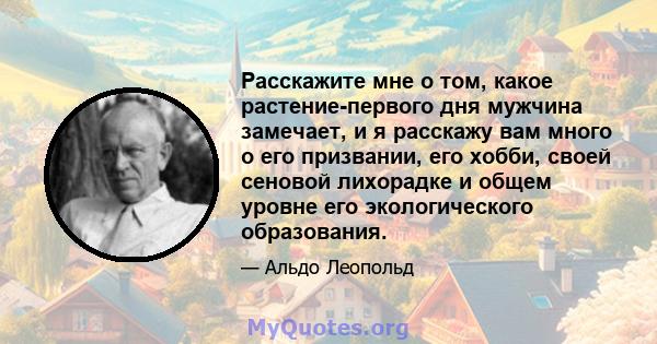 Расскажите мне о том, какое растение-первого дня мужчина замечает, и я расскажу вам много о его призвании, его хобби, своей сеновой лихорадке и общем уровне его экологического образования.