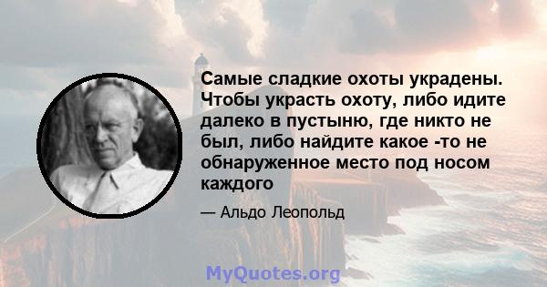 Самые сладкие охоты украдены. Чтобы украсть охоту, либо идите далеко в пустыню, где никто не был, либо найдите какое -то не обнаруженное место под носом каждого