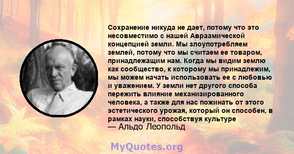 Сохранение никуда не дает, потому что это несовместимо с нашей Авраамической концепцией земли. Мы злоупотребляем землей, потому что мы считаем ее товаром, принадлежащим нам. Когда мы видим землю как сообщество, к