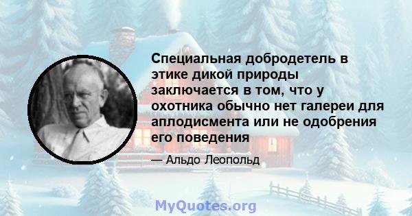 Специальная добродетель в этике дикой природы заключается в том, что у охотника обычно нет галереи для аплодисмента или не одобрения его поведения