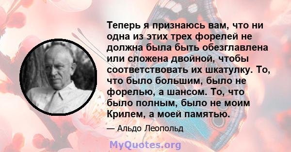 Теперь я признаюсь вам, что ни одна из этих трех форелей не должна была быть обезглавлена ​​или сложена двойной, чтобы соответствовать их шкатулку. То, что было большим, было не форелью, а шансом. То, что было полным,