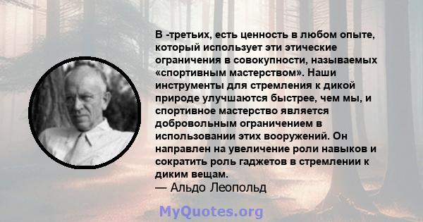 В -третьих, есть ценность в любом опыте, который использует эти этические ограничения в совокупности, называемых «спортивным мастерством». Наши инструменты для стремления к дикой природе улучшаются быстрее, чем мы, и