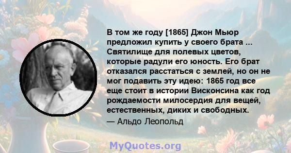 В том же году [1865] Джон Мьюр предложил купить у своего брата ... Святилище для полевых цветов, которые радули его юность. Его брат отказался расстаться с землей, но он не мог подавить эту идею: 1865 год все еще стоит