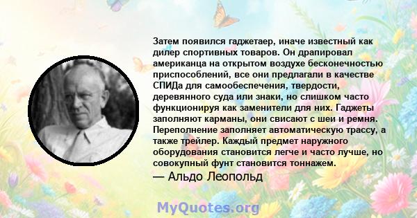 Затем появился гаджетаер, иначе известный как дилер спортивных товаров. Он драпировал американца на открытом воздухе бесконечностью приспособлений, все они предлагали в качестве СПИДа для самообеспечения, твердости,