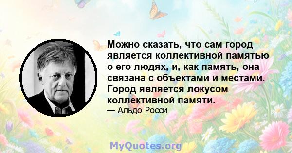 Можно сказать, что сам город является коллективной памятью о его людях, и, как память, она связана с объектами и местами. Город является локусом коллективной памяти.