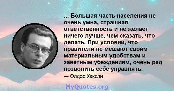 ... Большая часть населения не очень умна, страшная ответственность и не желает ничего лучше, чем сказать, что делать. При условии, что правители не мешают своим материальным удобствам и заветным убеждениям, очень рад