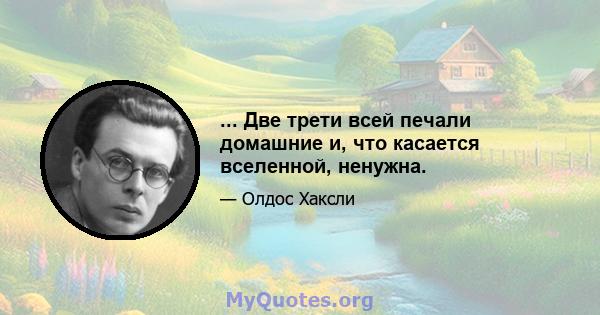 ... Две трети всей печали домашние и, что касается вселенной, ненужна.