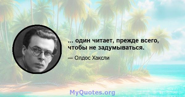 ... один читает, прежде всего, чтобы не задумываться.