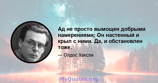 Ад не просто вымощен добрыми намерениями; Он настенный и крыл с ними. Да, и обстановлен тоже.