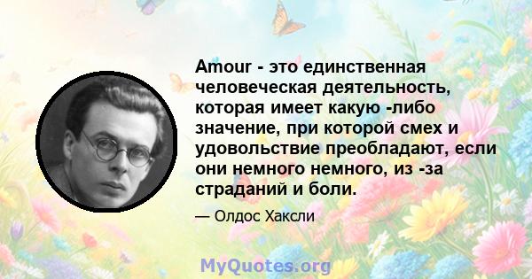 Amour - это единственная человеческая деятельность, которая имеет какую -либо значение, при которой смех и удовольствие преобладают, если они немного немного, из -за страданий и боли.