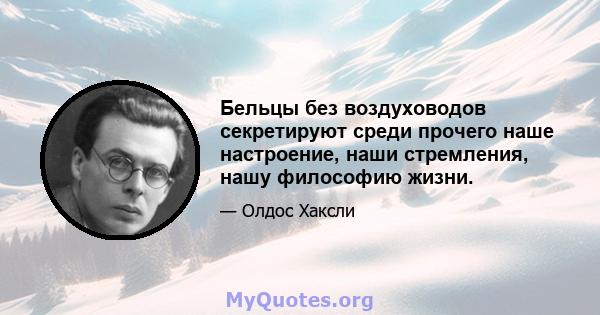 Бельцы без воздуховодов секретируют среди прочего наше настроение, наши стремления, нашу философию жизни.