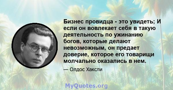 Бизнес провидца - это увидеть; И если он вовлекает себя в такую ​​деятельность по ужинанию богов, которые делают невозможным, он предает доверие, которое его товарищи молчально оказались в нем.