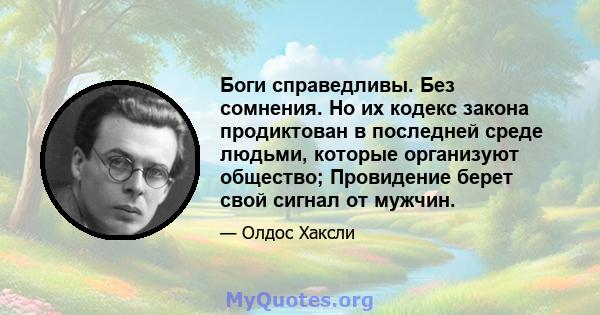 Боги справедливы. Без сомнения. Но их кодекс закона продиктован в последней среде людьми, которые организуют общество; Провидение берет свой сигнал от мужчин.