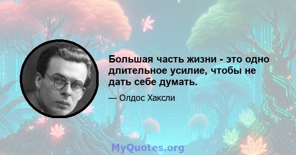 Большая часть жизни - это одно длительное усилие, чтобы не дать себе думать.