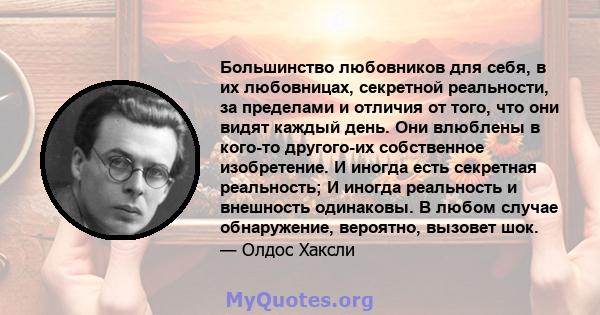 Большинство любовников для себя, в их любовницах, секретной реальности, за пределами и отличия от того, что они видят каждый день. Они влюблены в кого-то другого-их собственное изобретение. И иногда есть секретная