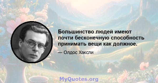 Большинство людей имеют почти бесконечную способность принимать вещи как должное.