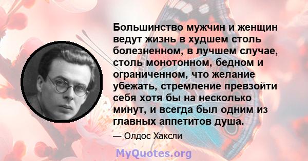 Большинство мужчин и женщин ведут жизнь в худшем столь болезненном, в лучшем случае, столь монотонном, бедном и ограниченном, что желание убежать, стремление превзойти себя хотя бы на несколько минут, и всегда был одним 