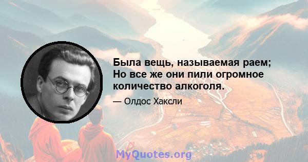 Была вещь, называемая раем; Но все же они пили огромное количество алкоголя.