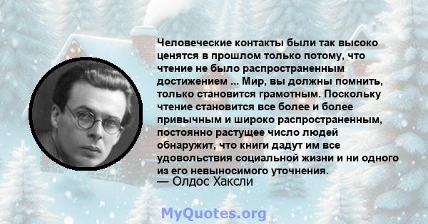 Человеческие контакты были так высоко ценятся в прошлом только потому, что чтение не было распространенным достижением ... Мир, вы должны помнить, только становится грамотным. Поскольку чтение становится все более и