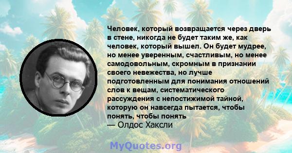 Человек, который возвращается через дверь в стене, никогда не будет таким же, как человек, который вышел. Он будет мудрее, но менее уверенным, счастливым, но менее самодовольным, скромным в признании своего невежества,