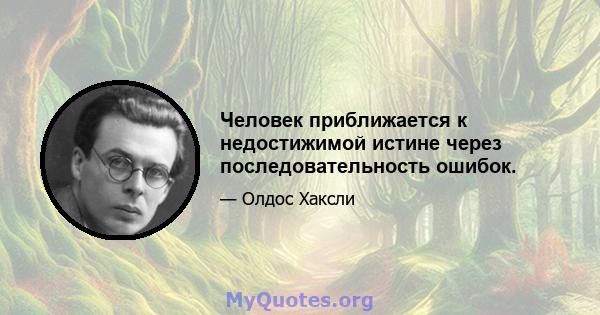 Человек приближается к недостижимой истине через последовательность ошибок.