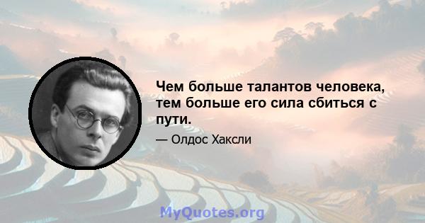 Чем больше талантов человека, тем больше его сила сбиться с пути.