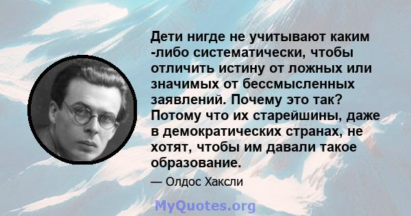 Дети нигде не учитывают каким -либо систематически, чтобы отличить истину от ложных или значимых от бессмысленных заявлений. Почему это так? Потому что их старейшины, даже в демократических странах, не хотят, чтобы им