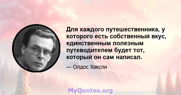 Для каждого путешественника, у которого есть собственный вкус, единственным полезным путеводителем будет тот, который он сам написал.