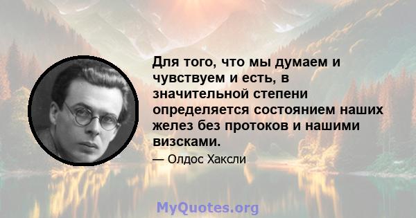 Для того, что мы думаем и чувствуем и есть, в значительной степени определяется состоянием наших желез без протоков и нашими визсками.