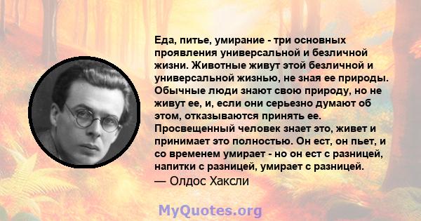 Еда, питье, умирание - три основных проявления универсальной и безличной жизни. Животные живут этой безличной и универсальной жизнью, не зная ее природы. Обычные люди знают свою природу, но не живут ее, и, если они