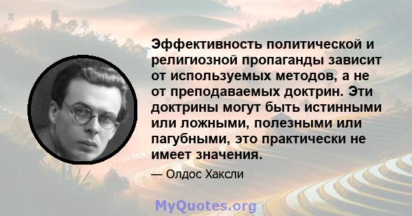 Эффективность политической и религиозной пропаганды зависит от используемых методов, а не от преподаваемых доктрин. Эти доктрины могут быть истинными или ложными, полезными или пагубными, это практически не имеет