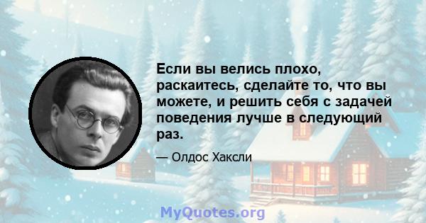 Если вы велись плохо, раскаитесь, сделайте то, что вы можете, и решить себя с задачей поведения лучше в следующий раз.