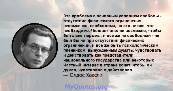 Эта проблема с основным условием свободы - отсутствие физического ограничения - несомненно, необходима, но это не все, что необходимо. Человек вполне возможно, чтобы быть вне тюрьмы, и все же не свободный - не был бы ни 