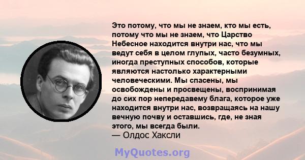 Это потому, что мы не знаем, кто мы есть, потому что мы не знаем, что Царство Небесное находится внутри нас, что мы ведут себя в целом глупых, часто безумных, иногда преступных способов, которые являются настолько