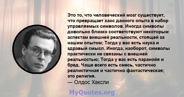 Это то, что человеческий мозг существует, что превращает хаос данного опыта в набор управляемых символов. Иногда символы довольно близко соответствуют некоторым аспектам внешней реальности, стоящей за нашим опытом;