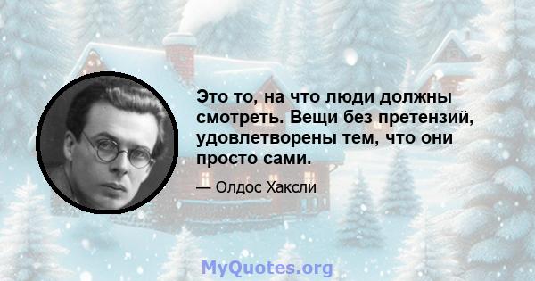 Это то, на что люди должны смотреть. Вещи без претензий, удовлетворены тем, что они просто сами.