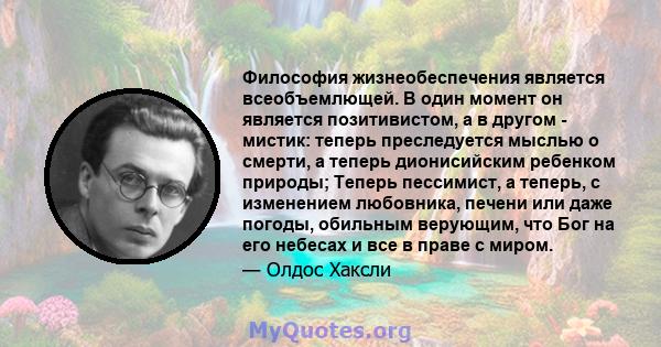 Философия жизнеобеспечения является всеобъемлющей. В один момент он является позитивистом, а в другом - мистик: теперь преследуется мыслью о смерти, а теперь дионисийским ребенком природы; Теперь пессимист, а теперь, с