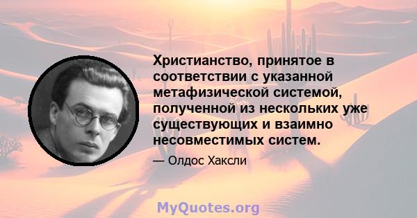 Христианство, принятое в соответствии с указанной метафизической системой, полученной из нескольких уже существующих и взаимно несовместимых систем.