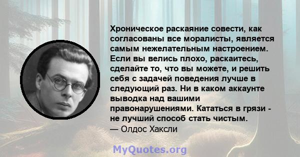 Хроническое раскаяние совести, как согласованы все моралисты, является самым нежелательным настроением. Если вы велись плохо, раскаитесь, сделайте то, что вы можете, и решить себя с задачей поведения лучше в следующий