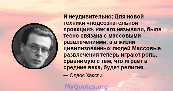 И неудивительно; Для новой техники «подсознательной проекции», как его называли, была тесно связана с массовыми развлечениями, а в жизни цивилизованных людей Массовые развлечения теперь играют роль, сравнимую с тем, что 